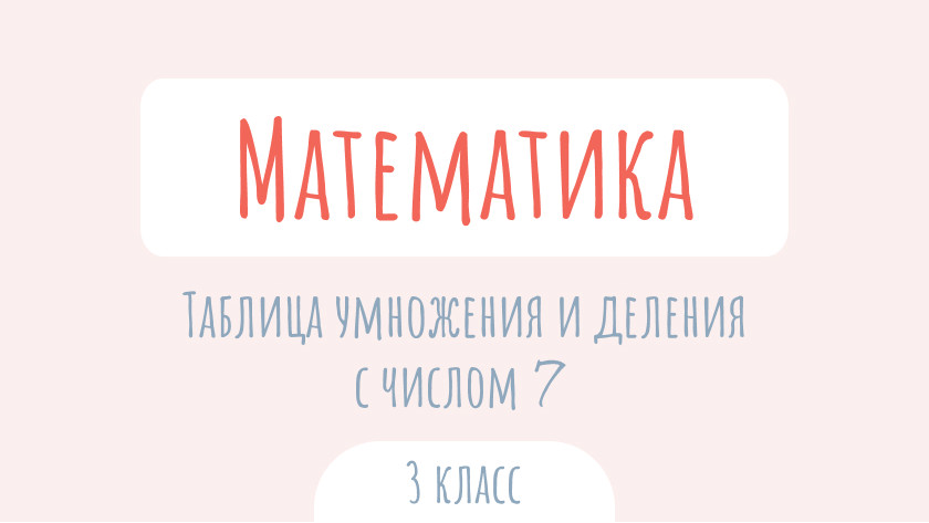 Математика: Таблица умножения и деления с числом 7