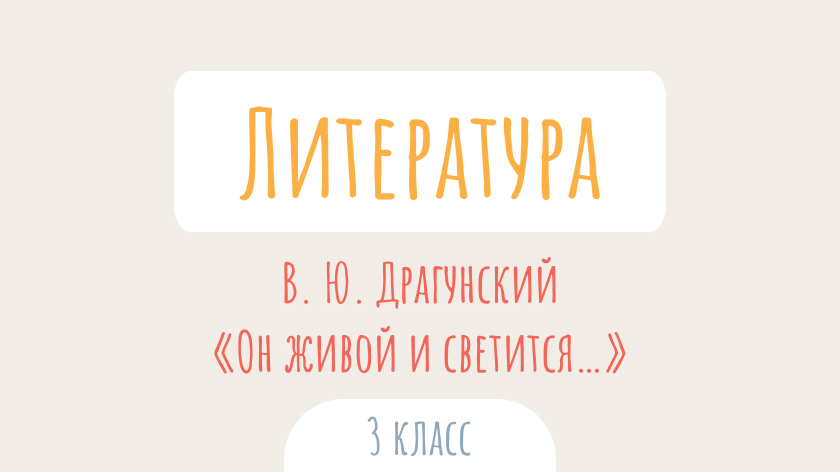 Литературное чтение: В. Ю. Драгунский. «Он живой и светится…»