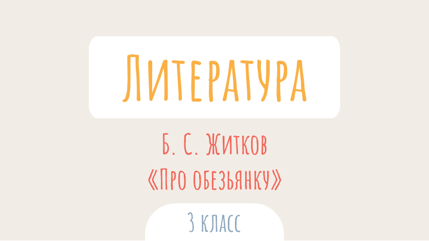 Литературное чтение: Б. С. Житков. «Про обезьянку»