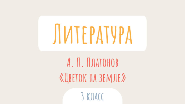 Литературное чтение: А. П. Платонов. «Цветок на земле»
