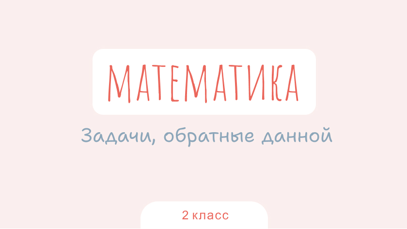 Математика: Задачи, обратные данной