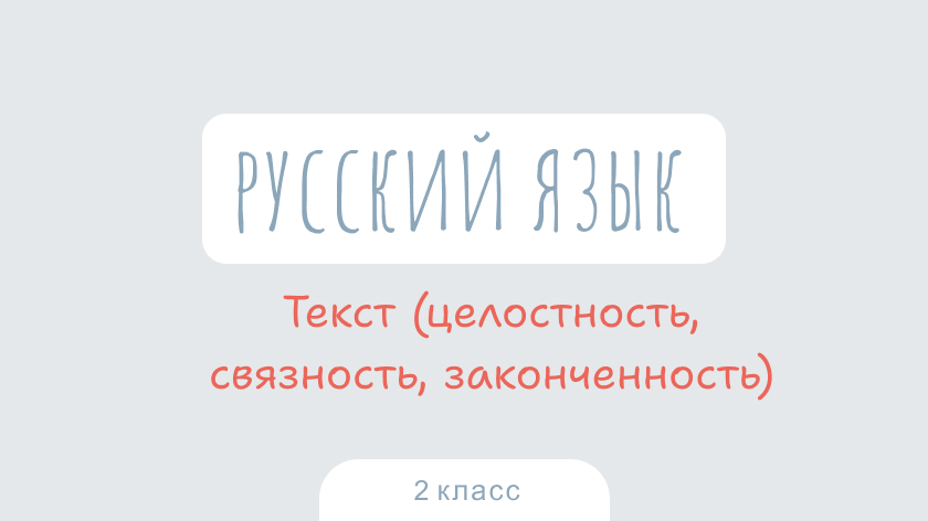 Русский язык: Текст (целостность, связность, законченность)