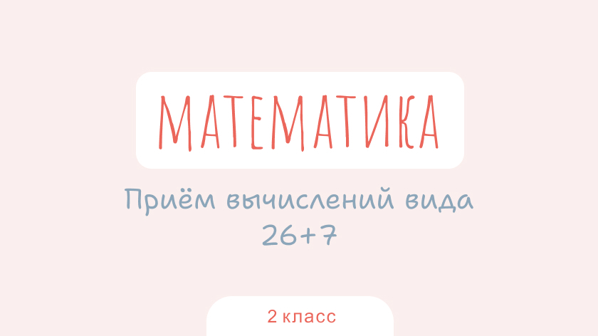 Математика: Прием вычислений вида 26+7