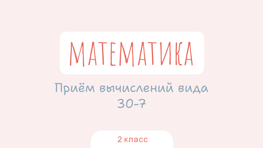 Математика: Прием вычислений вида 30–7