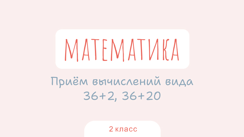 Математика: Прием вычислений вида 36+2, 36+20