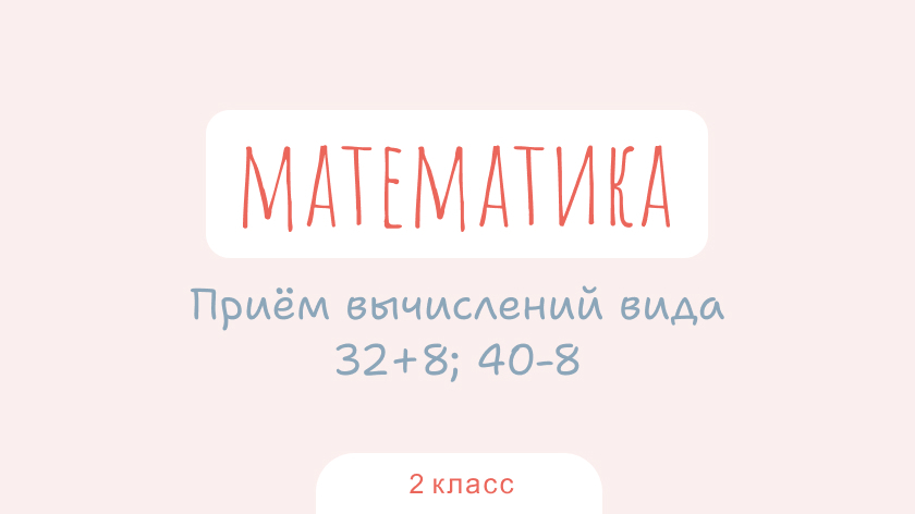 Математика: Приём вычислений вида 32+8; 40-8