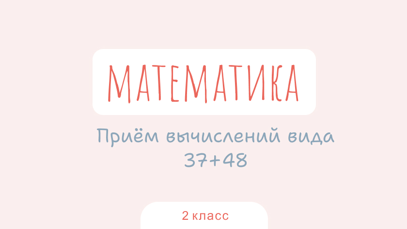 Математика: Прием вычислений вида 37+48