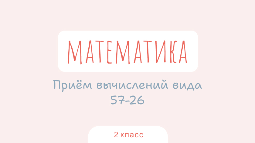 Математика: Прием вычислений вида 57–26