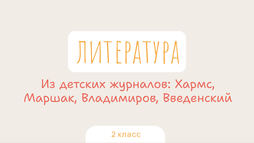 Литература: Из детских журналов: Хармс, Маршак, Владимиров, Введенский
