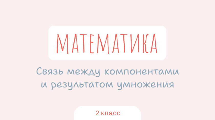 Математика: Связь между компонентами и результатом умножения