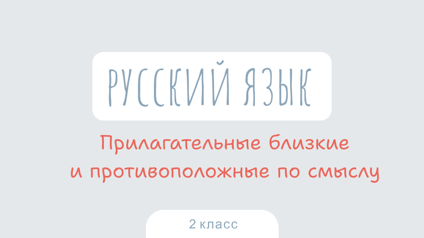 Русский язык: Прилагательные близкие и противоположные по смыслу