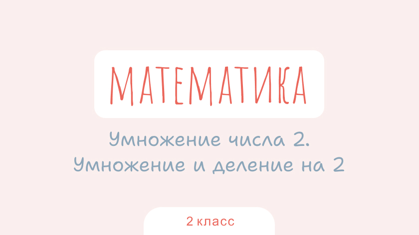 Математика: Умножение числа 2. Умножение и деление на 2
