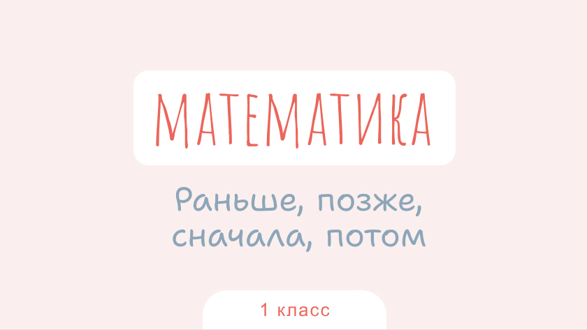 Математика: Раньше, позже, сначала, потом