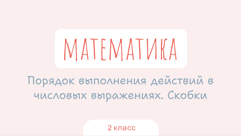 Математика: Порядок выполнения действий в числовых выражениях. Скобки