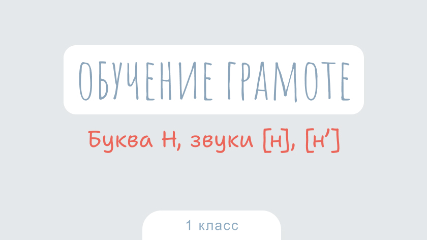 Обучение грамоте: Буква Н, звуки [н], [н’]