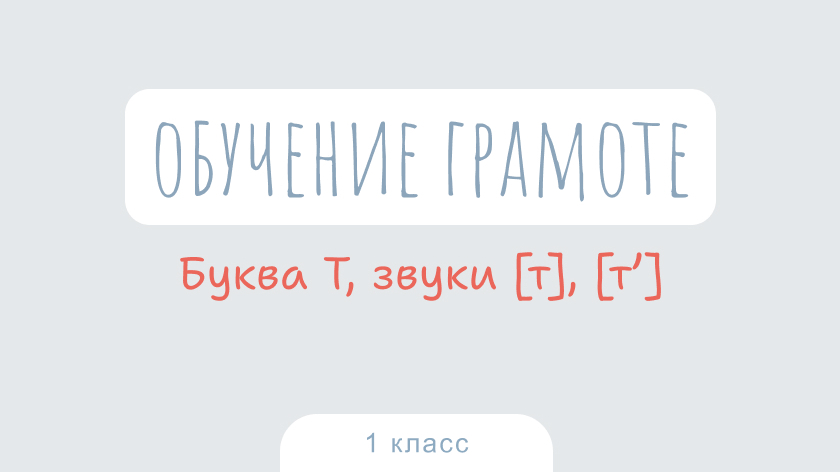 Обучение грамоте: Буква Т, звуки [т], [т’]
