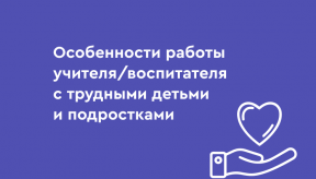 Особенности работы учителя/воспитателя с трудными детьми и подростками